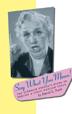 Say What You Mean: The Superior Person's Guide to Precise and Lucid English Usage