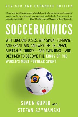 Soccernomics: Why England Loses, Why Spain, Germany, and Brazil Win, and Why the U.S., Japan, Australiaand Even IraqAre Destined to Become the Kings of the Worlds Most Popular Sport