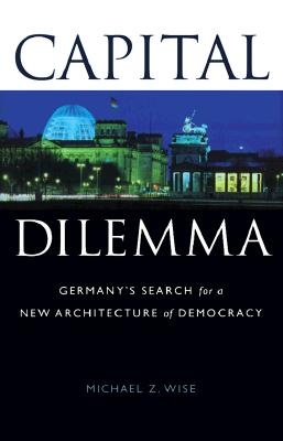 Capital Dilemma: Germany's Search for a New Architecture of Democracy