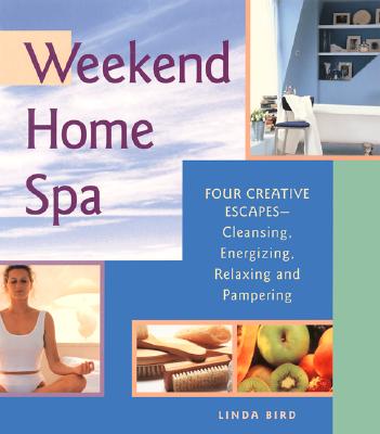 Weekend Home Spa: Four Creative Escapes -- Cleansing, Energizing, Relaxing, and Pampering