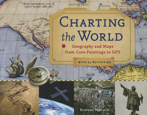 Charting the World: Geography and Maps from Cave Paintings to GPS with 21 Activities (36) (For Kids series)