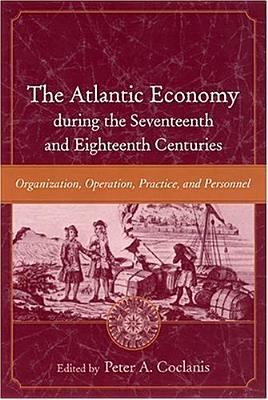 The Atlantic Economy during the Seventeenth and Eighteenth Centuries: Organization, Operation, Practice, and Personnel (The Carolina Lowcountry and the Atlantic World)