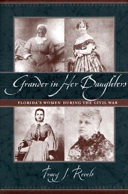 Grander In Her Daughters: Florida's Women During The Civil War