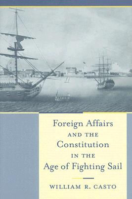 Foreign Affairs And the Constitution in the Age of Fighting Sail (Non Series)