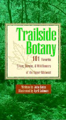 Trailside Botany - 101 Favorite Trees, Shrubs, & Wildflowers Of The Upper Midwest