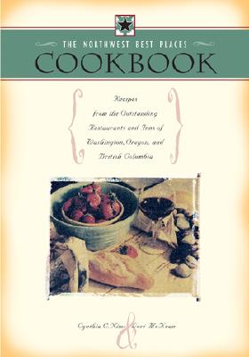 The Northwest Best Places Cookbook: Recipes from the Outstanding Restaurants and Inns of Washington, Oregon, and British Columbia