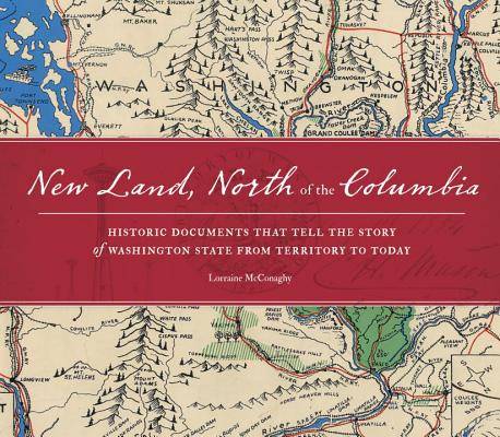 New Land, North Of The Columbia: Historic Documents That Tell The Story Of Washington State From Territory To Today
