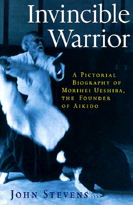 Image for Invincible Warrior: A Pictorial Biography of Morihei Ueshiba, the Founder of Aikido