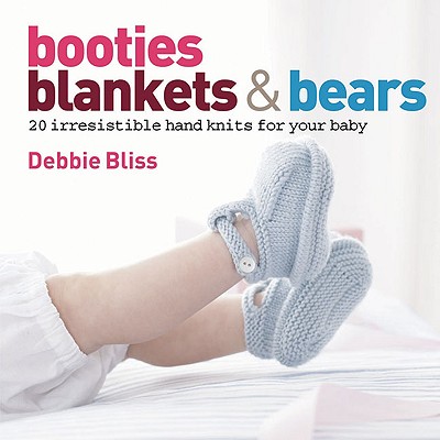 BOOTIES, BLANKETS & BEARS: 20 IRRESISTIBLE HAND KNITS FOR YOUR BABY