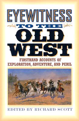 Eyewitness to the Old West: Firsthand Accounts of Exploration, Adventure, and Peril