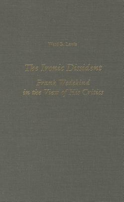 The Ironic Dissident: Frank Wedekind in the View of his Critics (Literary Criticism in Perspective, 40)