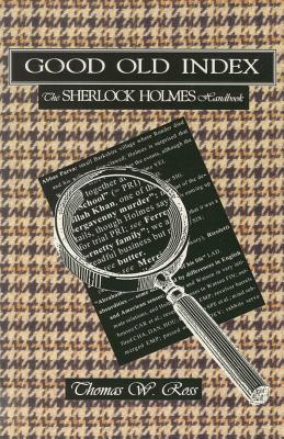 Good Old Index: The Sherlock Holmes Handbook : A Guide to the Sherlock Holmes Stories by Sir Arthur Conan Doyle : Persons, Places, Themes, Summaries of All the Tales