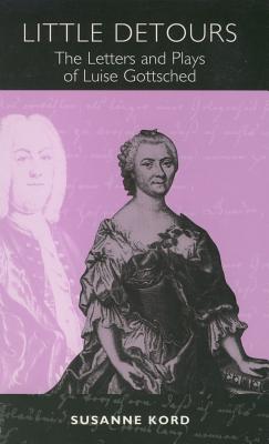 Image for Little Detours: The Letters and Plays of Luise Gottsched [1713-1762] (Studies in German Literature Linguistics and Culture)