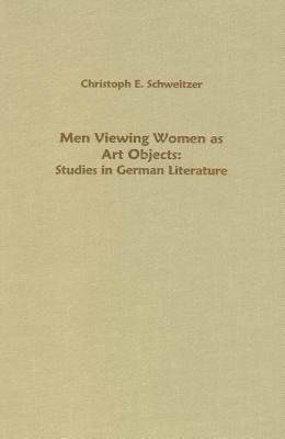 Men Viewing Women as Art Objects: Studies in German Literature (Studies in German Literature Linguistics and Culture)