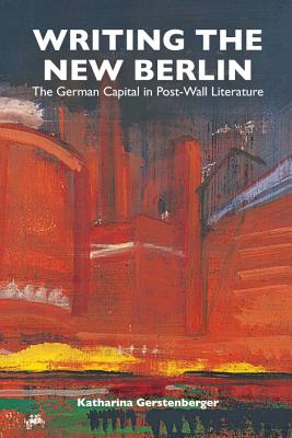 Writing the New Berlin: The German Capital in Post-Wall Literature (Studies in German Literature Linguistics and Culture) (Volume 21) [Hardcover] Gerstenberger, Katharina