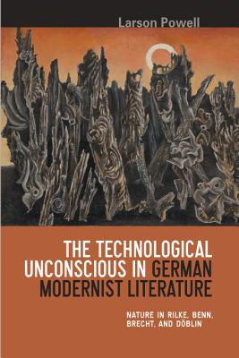 The Technological Unconscious in German Modernist Literature: Nature in Rilke, Benn, Brecht, and Dblin (Studies in German Literature Linguistics and Culture, 20)