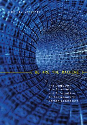 We Are the Machine: The Computer, the Internet, and Information in Contemporary German Literature (Studies in German Literature Linguistics and Culture, 41) (Volume 41)
