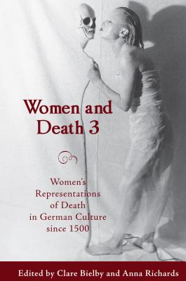 Women and Death 3: Women's Representations of Death in German Culture since 1500 (Studies in German Literature Linguistics and Culture) (Volume 57) [Hardcover] Bielby, Clare and Richards, Anna