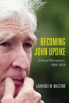 Becoming John Updike: Critical Reception, 1958-2010 (Literary Criticism in Perspective) [Hardcover] Mazzeno, Laurence W.