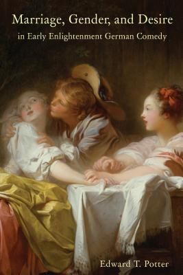 Marriage, Gender, and Desire in Early Enlightenment German Comedy (Studies in German Literature Linguistics and Culture) (Volume 112) [Hardcover] Potter, Edward T.