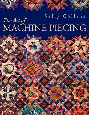 THE ART OF MACHINE PIECING: HOW TO ACHIEVE QUALITY WORKMANSHIP THROUGH A COLORFUL JOURNEY