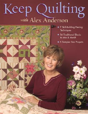 Keep Quilting with Alex Anderson: 7 Skill-Building Piecing Techniques 16 Traditional Blocks to Mix & Match 6 Sampler Star Projects