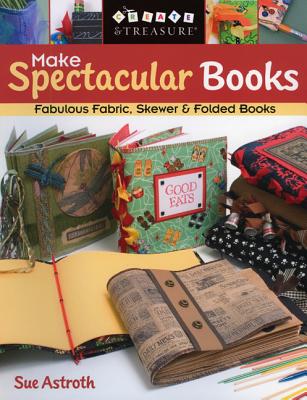 Make Spectacular Books: Fabulous Fabric, Skewer & Folded Books (Create & Treasure (C&T Publishing))