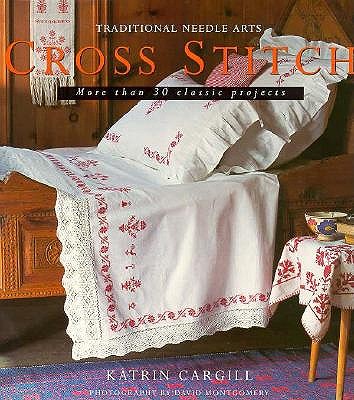 Cross Stitch: More Than 30 Nostalgic Step-By-Step Projects (Traditional Needle Arts)