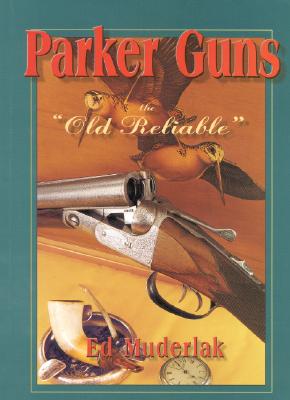 Parker Guns The Old Reliable: A Concise History of the Famous American Shotgun Manufacturing Company