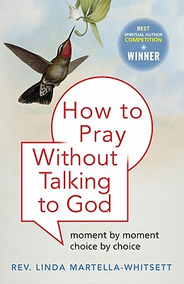 How To Pray Without Talking to God: Moment by Moment, Choice by Choice