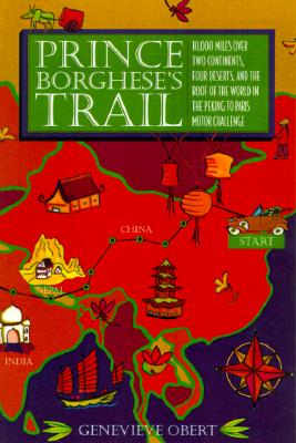 Prince Borghese's Trail: 10,000 Miles over Two Continents, Four Desserts, and the Roof of the World in the Peking to Paris Motor Challenge (Inscribed)
