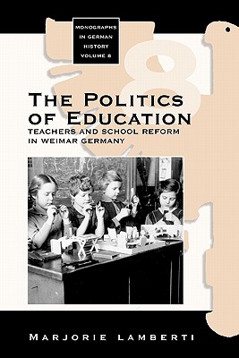 The Politics of Education: Teachers and School Reform in Weimar Germany (Monographs in German History, 8)