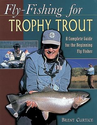 FLY-FISHING FOR TROPHY TROUT: A COMPLETE GUIDE FOR THE BEGINNING FLY-FISHER