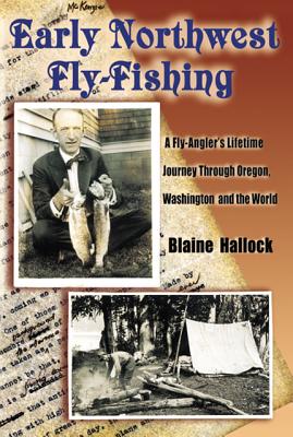 EARLY NORTHWEST FLY-FISHING. A Fly-Angler's Lifetime Journey Through Oregon, Washington and the World.