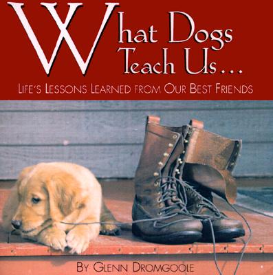 What Dogs Teach Us.: Life's Lessons Learned from Our Best Friends