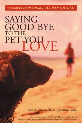 Saying Good-Bye to the Pet You Love A Complete Resource to Help You Heal