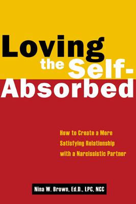 Loving the Self-Absorbed How to Create a More Satisfying Relationship with a Narcissistic Partner