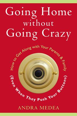 Going Home Without Going Crazy: How To Get Along With Your Parents & Family (Even When They Push Your Buttons)