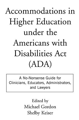 Accommodations in Higher Education under the Americans with Disabilities Act: A No-Nonsense Guide for Clinicians, Educators, Administrators, and Lawyers [Paperback] Gordon, Michael and Keiser, Shelby