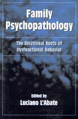 Image for Family Psychopathology: The Relational Roots of Dysfunctional Behavior L'Abate, Luciano