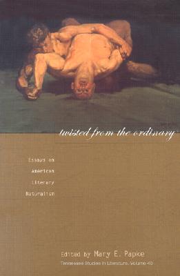 Twisted From The Ordinary: Essays On American Literary Naturalism (Volume 40) (Tenn Studies Literature)