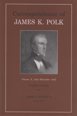Correspondence Of James K. Polk, Vol. 10: July-December 1845 (Volume 10) (Utp Correspondence James Polk)