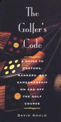 The Golfer's Code: A Guide to Customs, Manners, and Gamemanship On and Off the Golf Course
