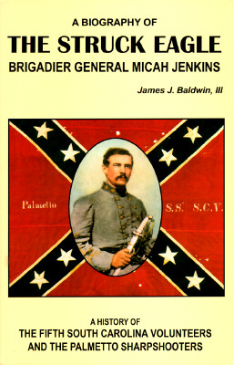 Struck Eagle: A Biography of Brigadier General Micah Jenkins and a History of the Fifth South Carolina Volunteers and the Palmetto Sharpshooters.