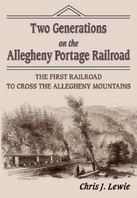 Two Generations on the Allegheny Portage Railroad: The First Railroad to Cross the Allegheny Mountains