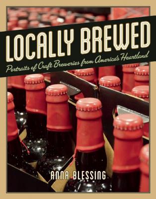 Image for Locally Brewed: Portraits of Craft Breweries from America's Heartland