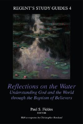 Reflections on the Water: Understanding God and the World Through the Baptism of Believers (Regent's Study Guides, 4)