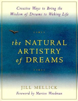 Natural Artistry of Dreams: Creative Ways to Bring the Wisdom of Dreams to Waking Life