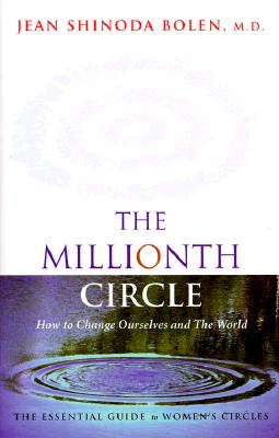The Millionth Circle: How to Change Ourselves and The World--The Essential Guide to Women's Circles