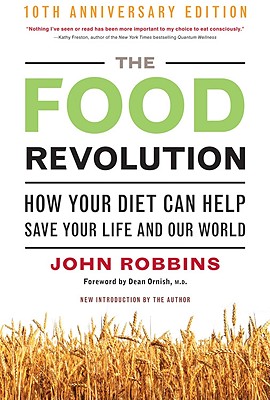 The Food Revolution, 10th Anniversary Edition: How Your Diet Can Help Save Your Life and Our World, 10th Anniversary Edition (Deep Nutrition Book, Diet for a New America)